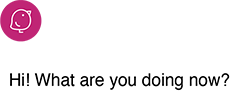 Hi! What are you doing now?